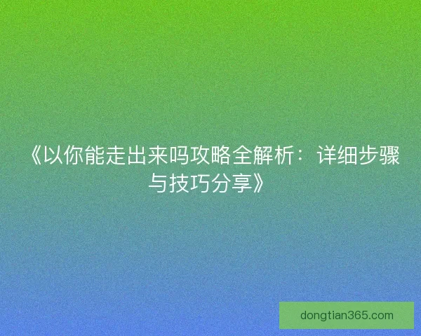 《以你能走出来吗攻略全解析：详细步骤与技巧分享》