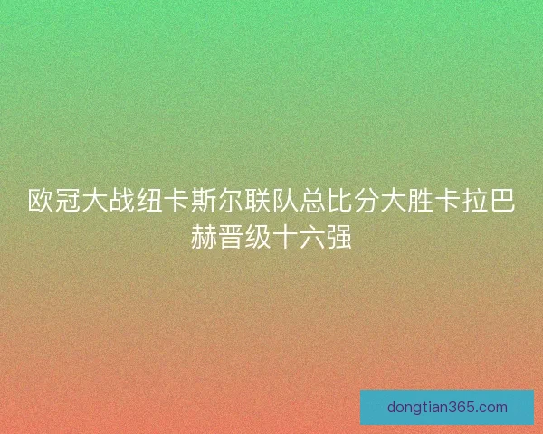 欧冠大战纽卡斯尔联队总比分大胜卡拉巴赫晋级十六强