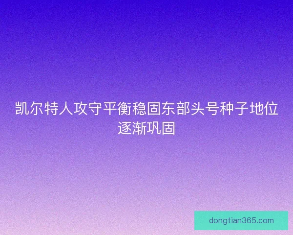 凯尔特人攻守平衡稳固东部头号种子地位逐渐巩固