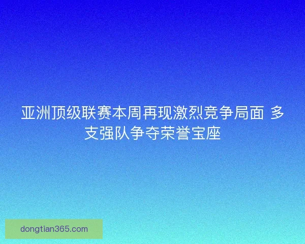 亚洲顶级联赛本周再现激烈竞争局面 多支强队争夺荣誉宝座
