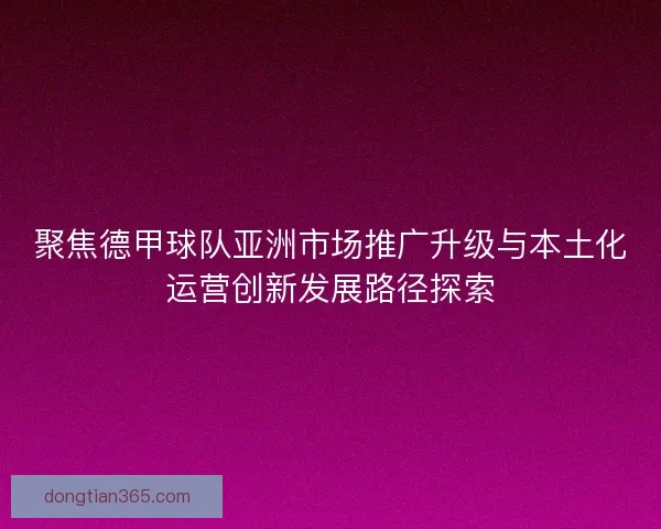 聚焦德甲球队亚洲市场推广升级与本土化运营创新发展路径探索